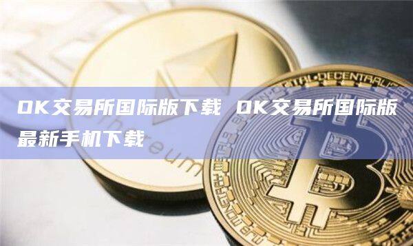 OK交易所国际版下载 OK交易所国际版最新手机下载-第1张图片-欧意下载