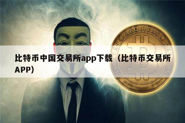 比特币中国交易所app下载（比特币交易所APP）-第1张图片-欧意下载