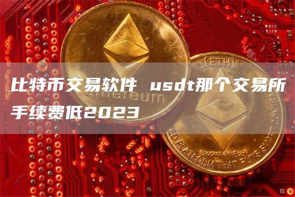 比特币交易软件 usdt那个交易所手续费低2023-第1张图片-欧意下载