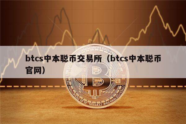 btcs中本聪币交易所（btcs中本聪币官网）-第1张图片-欧意下载