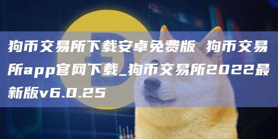 狗币交易所下载安卓免费版 狗币交易所app官网下载_狗币交易所2022最新版v6.0.25-第1张图片-欧意下载