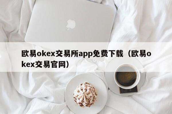 欧意oke交易所app免费下载（欧意oke交易官网）-第1张图片-欧意下载
