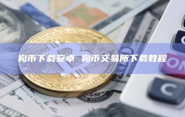 狗币下载安卓 狗币交易所下载教程-第1张图片-欧意下载