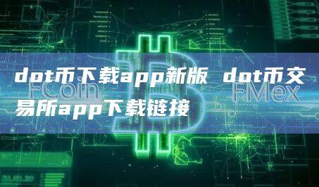 dot币下载app新版 dot币交易所app下载链接-第1张图片-欧意下载