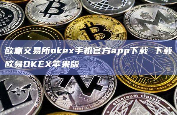 欧意交易所okex手机官方app下载 下载欧意OKEX苹果版-第1张图片-欧意下载