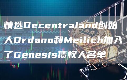 精选Decentraland创始人Ordano和Meilich加入了Genesis债权人名单1