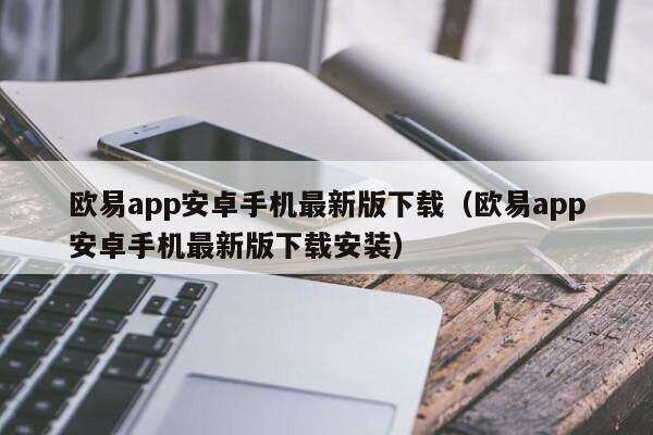 欧意app安卓手机最新版下载（欧意app安卓手机最新版下载安装）-第1张图片-欧意下载