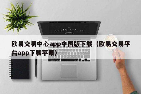 欧意交易中心app中国版下载（欧意交易平台app下载苹果）-第1张图片-欧意下载
