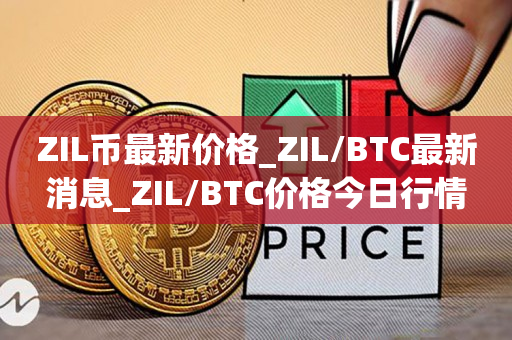 ZIL币最新价格_ZIL/BTC最新消息_ZIL/BTC价格今日行情1