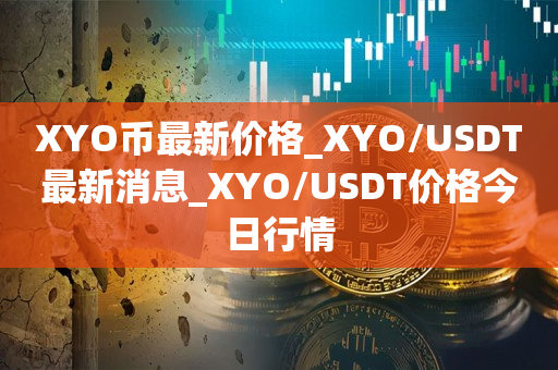 XYO币最新价格_XYO/USDT最新消息_XYO/USDT价格今日行情1