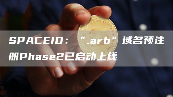 SPACEID：“.arb”域名预注册Phase2已启动上线1
