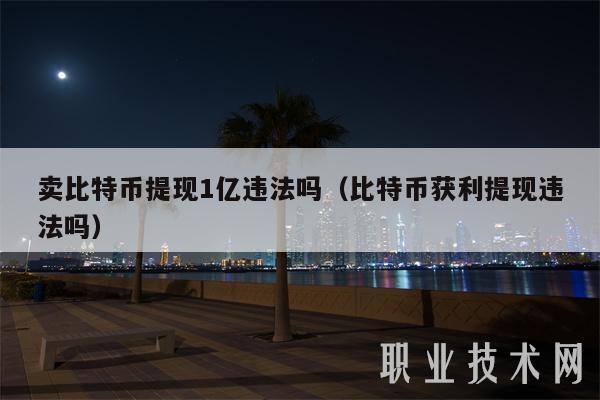卖比特币提现1亿违法吗（比特币获利提现违法吗）-第1张图片-交易所