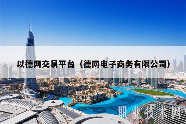 以德网交易平台（德网电子商务有限公司）-第1张图片-交易所