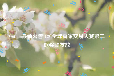 Gate.io最新公告 C2C全球商家交易大赛第二期奖励发放-第1张图片-交易所