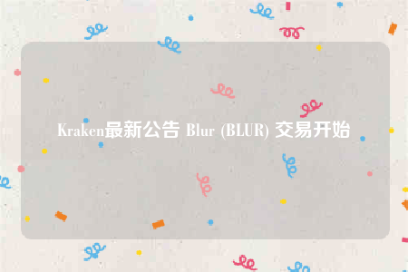 Kraken最新公告 Blur (BLUR) 交易开始-第1张图片-交易所