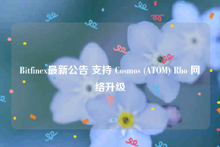 Bitfinex最新公告 支持 Cosmos (ATOM) Rho 网络升级-第1张图片-交易所