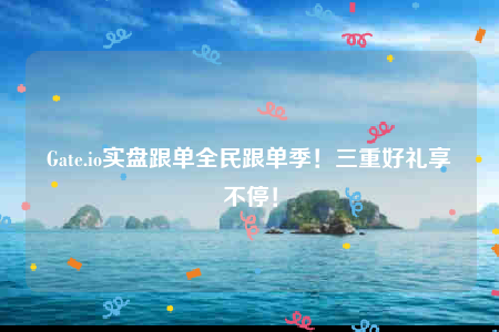 Gate.io实盘跟单全民跟单季！三重好礼享不停！-第1张图片-交易所