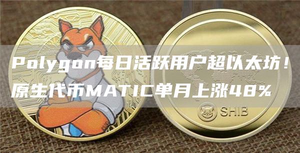 Polygon每日活跃用户超以太坊！原生代币MATIC单月上涨48%1