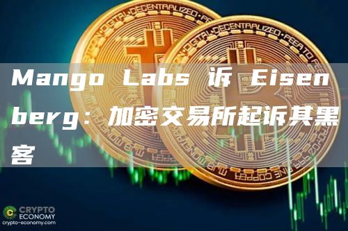 MangoLabs诉Eisenberg：加密交易所起诉其黑客1
