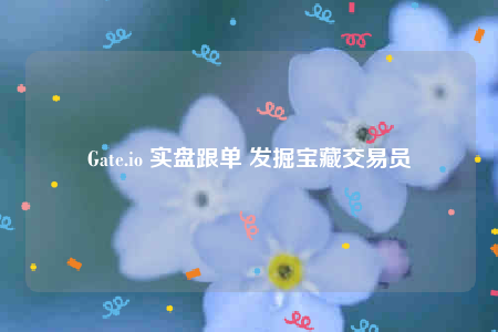 Gate.io 实盘跟单 发掘宝藏交易员-第1张图片-交易所