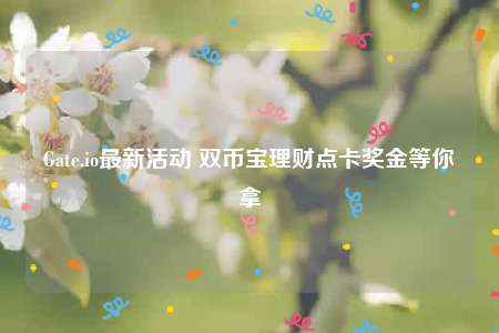 Gate.io最新活动 双币宝理财点卡奖金等你拿-第1张图片-交易所