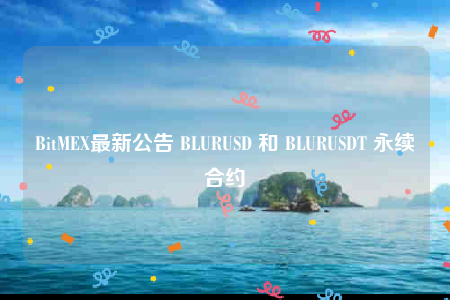 BitMEX最新公告 BLURUSD 和 BLURUSDT 永续合约-第1张图片-交易所