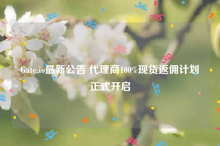 Gate.io最新公告 代理商100%现货返佣计划正式开启-第1张图片-交易所