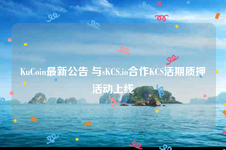 KuCoin最新公告 与sKCS.io合作KCS活期质押活动上线-第1张图片-交易所