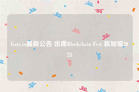 Gate.io最新公告 出席Blockchain Fest 新加坡2023-第1张图片-交易所