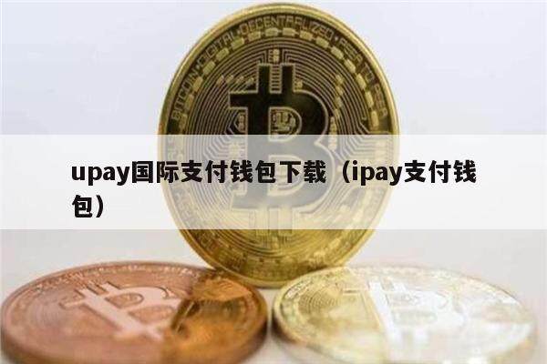 upay国际支付钱包下载（ipay支付钱包）1