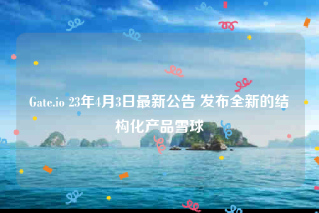 Gate.io 23年4月3日最新公告 发布全新的结构化产品雪球-第1张图片-交易所
