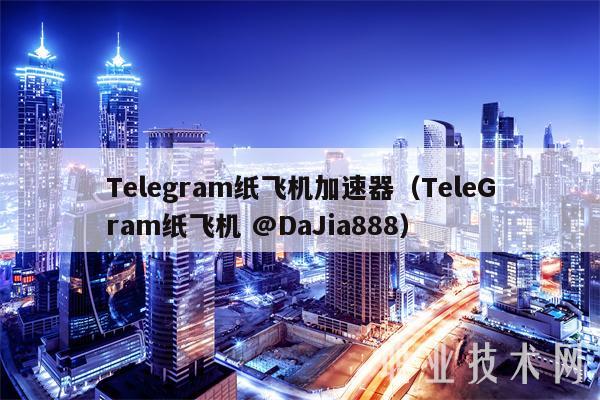 Tlgram纸飞机加速器（TlGram纸飞机 @DaJia888-第1张图片-交易所