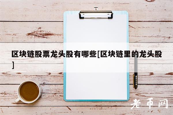 区块链股票龙头股有哪些[区块链里的龙头股]-第1张图片-交易所