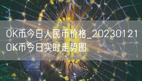 OK币今日人民币价格_20230121OK币今日实时走势图-第1张图片-交易所