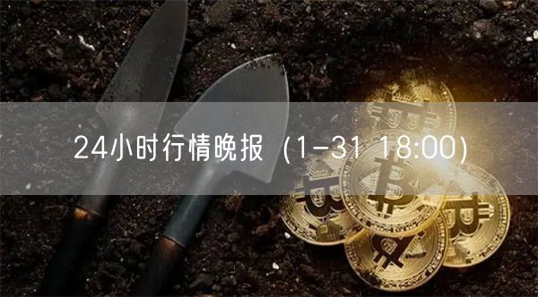 24小时行情晚报（1-31 18:00）-第1张图片-交易所