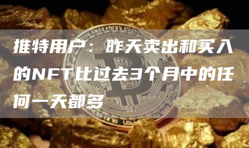 推特用户：昨天卖出和买入的NFT比过去3个月中的任何一天都多-第1张图片-交易所