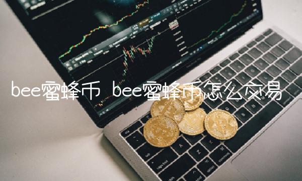 b蜜蜂币怎么交易-第1张图片-交易所