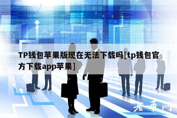 TP钱包苹果版现在无法下载吗[tp钱包官方下载app苹果]-第1张图片-交易所