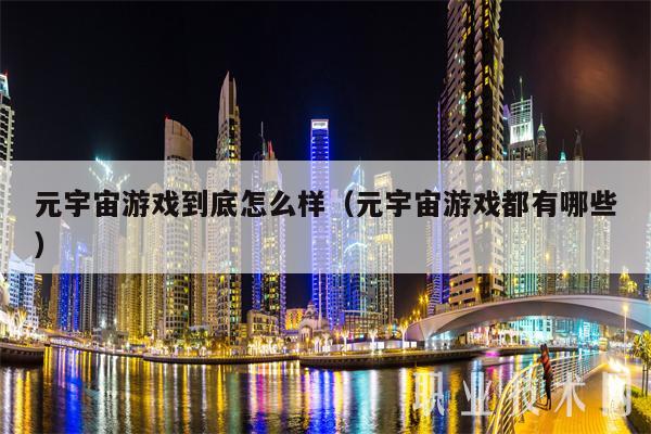 元宇宙游戏到底怎么样（元宇宙游戏都有哪些-第1张图片-交易所