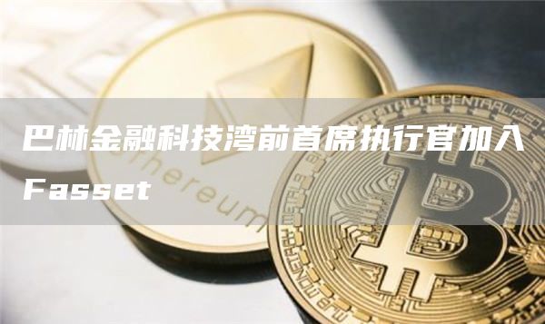巴林金融科技湾前首席执行官加入Fasset-第1张图片-交易所
