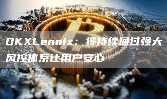 OKLenni：将持续通过强大风控体系让用户安心-第1张图片-交易所
