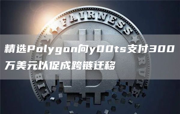 精选Polygon向y00ts支付300万美元以促成跨链迁移-第1张图片-交易所