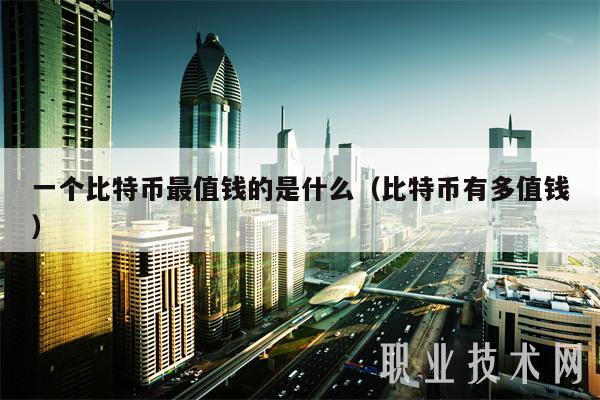 一个比特币最值钱的是什么（比特币有多值钱-第1张图片-交易所
