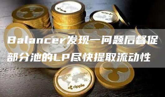 Balancer发现一问题后督促部分池的LP尽快提取流动性-第1张图片-交易所
