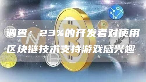 调查：23%的开发者对使用区块链技术支持游戏感兴趣-第1张图片-交易所