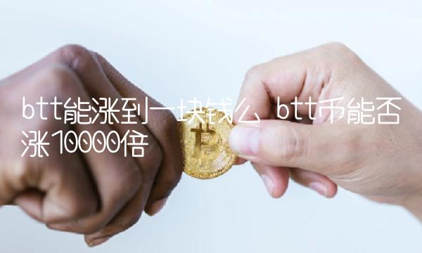 btt能涨到一块钱么 btt币能否涨10000倍-第1张图片-交易所