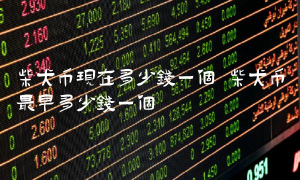 柴犬币现在多少钱一个 柴犬币最早多少钱一个-第1张图片-交易所