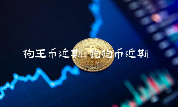 狗王币近期 狗狗币近期-第1张图片-交易所
