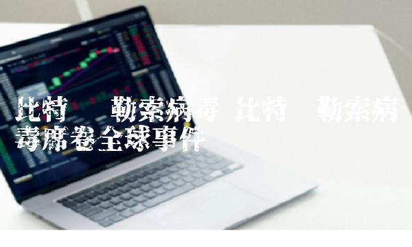 比特币 勒索病毒 比特币勒索病毒席卷全球事件-第1张图片-交易所