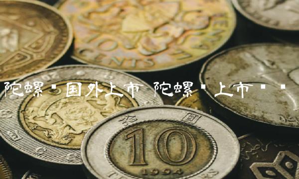 陀螺币国外上市 陀螺币上市时间-第1张图片-交易所